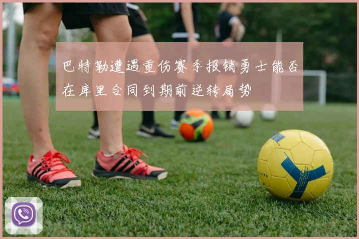 巴特勒遭遇重伤赛季报销勇士能否在库里合同到期前逆转局势