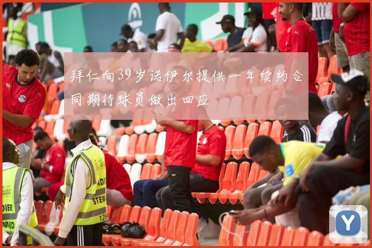 拜仁向39岁诺伊尔提供一年续约合同期待球员做出回应