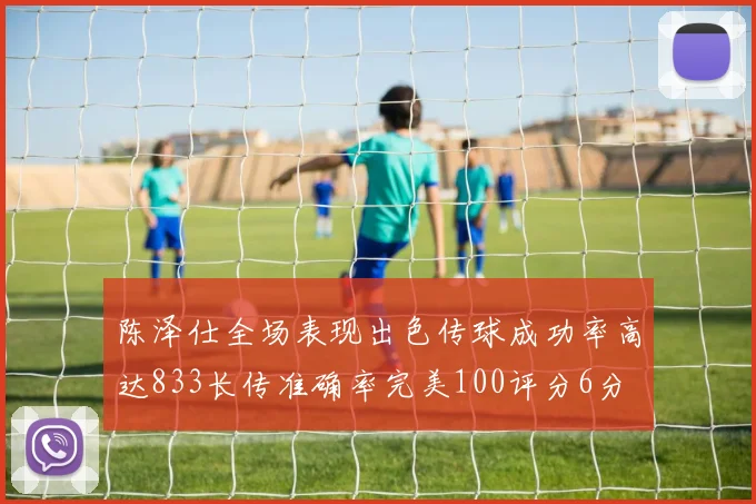 陈泽仕全场表现出色传球成功率高达833长传准确率完美100评分6分